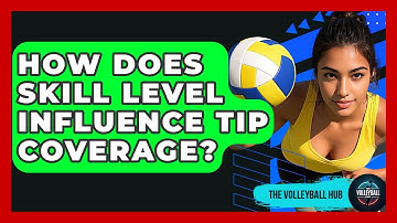 How Does Skill Level Influence Tip Coverage? - The Volleyball Hub