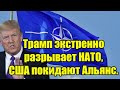 Трамп экстренно разрывает НАТО, США покидают Альянс и 