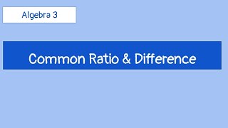 Alg 3 Week 8:  Common Ratio and Difference