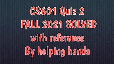 CS601 quiz 2 fall 2021 with references attempt By Helping Hands|version |