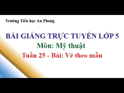 Lớp 5 - Tuần 25 - Môn: Mỹ thuật - Bài: Vẽ theo mẫu