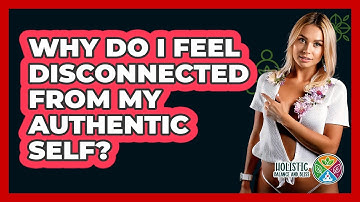 Why Do I Feel Disconnected From My Authentic Self? - Holistic Balance And Bliss