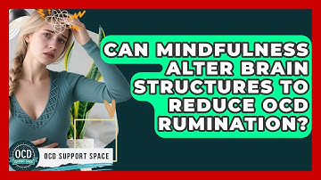 Can Mindfulness Alter Brain Structures To Reduce OCD Rumination? - OCD Support Space