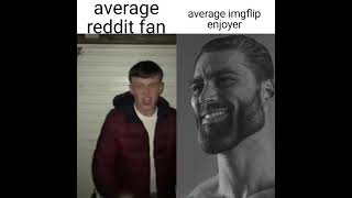 average reddit fan vs average imgflip enjoyer