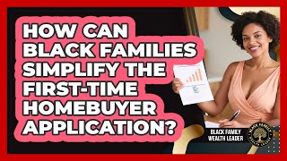 How Can Black Families Simplify The First-time Homebuyer Application? - Black Family Wealth Leader