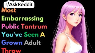 Most Embarrassing Public Tantrum You've Seen A Grown Adult Throw | Ask Reddit