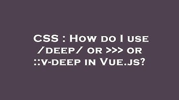 CSS : How do I use /deep/ or     or ::v-deep in Vue.js?