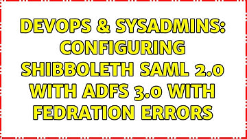 DevOps & SysAdmins: Configuring Shibboleth SAML 2.0 with ADFS 3.0 with Fedration Errors