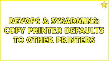 DevOps & SysAdmins: Copy printer defaults to other printers (2 Solutions!!)