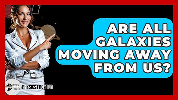 Are All Galaxies Moving Away From Us? - Physics Frontier