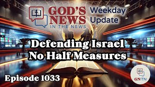 GNITN Weekday Update Episode 1033 - Defending Israel: No Half Measures