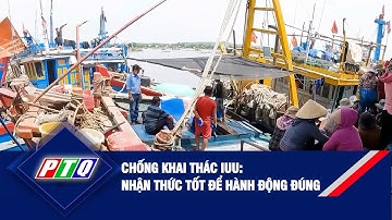 Chống khai thác IUU: Nhận thức tốt để hành động đúng | PTQ