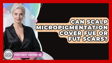 Can Scalp Micropigmentation Cover FUE Or FUT Scars? - Plastic Surgery Transformations
