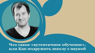 Что такое «аутентичное обучение», или Как подружить школу с наукой: интервью с Фёдором Кондрашовым