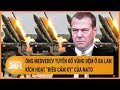 Xung đột Nga-Ukraine: Ông Medvedev tuyên bố vùng đệm ở Ba Lan, kích hoạt “điều cấm kỵ” của NATO