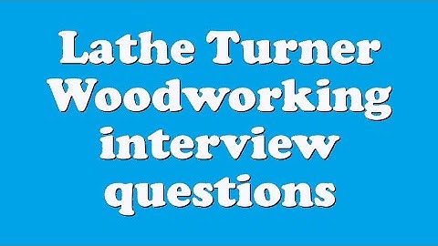 Lathe Turner Woodworking interview questions
