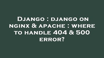 Django : django on nginx & apache : where to handle 404 & 500 error?