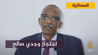 لماذا احتجزت السلطات السودانية وجدي صالح القيادي  بقوى الحرية والتغيير؟