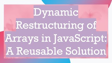 Dynamic Restructuring of Arrays in JavaScript: A Reusable Solution