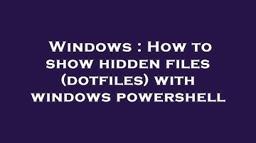Windows : How to show hidden files (dotfiles) with windows powershell