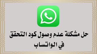 حل مشكلة عدم وصول رمز التحقق في الواتساب WhatsApp