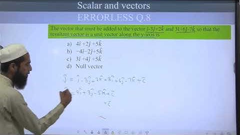 8 | The vector that must be added to the vector i - 3j + 2k and 3i + 6j -7k so that the resultant ve