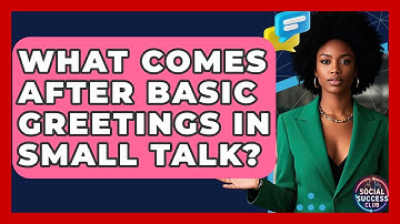 What Comes After Basic Greetings In Small Talk? - Social Success Club