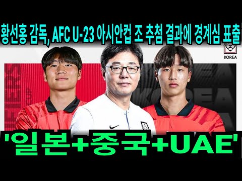 황선홍 감독, AFC U-23 아시안컵 조 추첨 결과에 경계심 표출. &#39;일본+중국+UAE&#39;