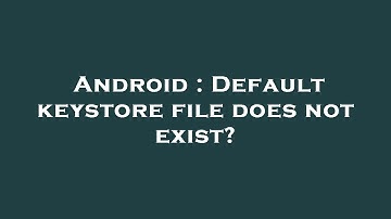 Android : Default keystore file does not exist?