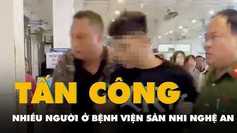 Bắt nghi phạm tấn công nhiều người ở Bệnh viện Sản Nhi Nghệ An