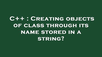 C++ : Creating objects of class through its name stored in a string?
