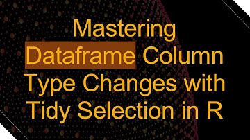Mastering Dataframe Column Type Changes with Tidy Selection in R