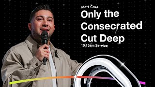 Only the Consecrated Cut Deep | Ps Matt Cruz