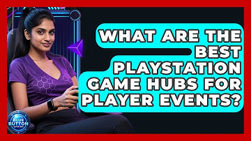 What Are The Best PlayStation Game Hubs For Player Events? - Blue Button Gaming