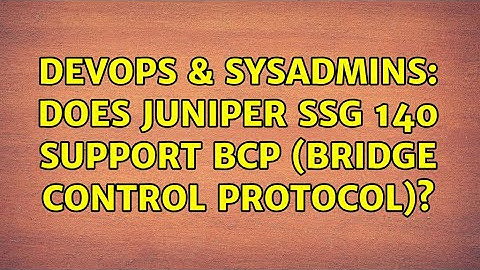 DevOps & SysAdmins: Does Juniper SSG 140 support BCP (Bridge Control Protocol)? (2 Solutions!!)