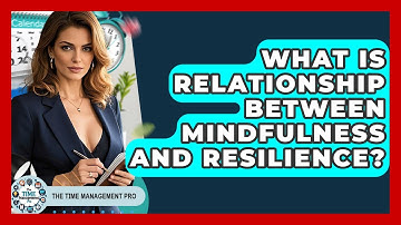 What Is Relationship Between Mindfulness And Resilience? - The Time Management Pro