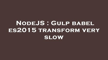 NodeJS : Gulp babel es2015 transform very slow