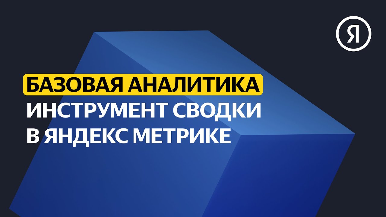 Инструмент сводки в Яндекс Метрике | Базовый курс Яндекса про Директ