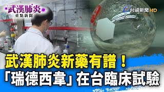 武漢肺炎新藥有譜！ 「瑞德西韋」在台臨床試驗【武漢肺炎重點新聞】