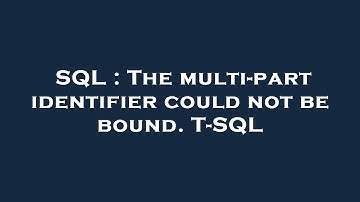 SQL : The multi-part identifier could not be bound. T-SQL