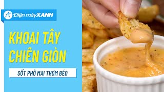 Cách Làm Khoai Tây Chiên Sốt Phô Mai Béo Ngậy, Thơm Phức, Ăn Là Ghiền Vào Bếp Cùng Điện Máy Xanh