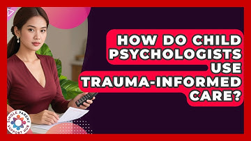 How Do Child Psychologists Use Trauma-informed Care? - Single Parent Support Hub
