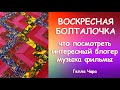 ВОСКРЕСНАЯ БОЛТАЛОЧКА ЧТО ПОСМОТРЕТЬ ИНТЕРЕСНЫЙ БЛОГЕР ФИЛЬМЫ И ТП Гелла Чара