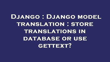 Django : Django model translation : store translations in database or use gettext?