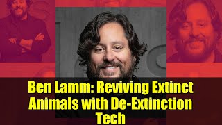 Ben Lamm: Reviving Extinct Animals with De-Extinction Tech | Colossal Biosciences