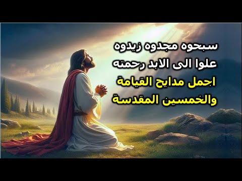 سبحوه مجدوه زيدوه علوا الى الابد رحمته اجمل مدايح القيامة والخمسين المقدسة