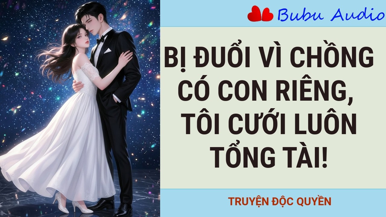 BỊ ĐUỔI VÌ CHỒNG CÓ CON RIÊNG, 3 THÁNG SAU TÔI CƯỚI LUÔN TỔNG TÀI! Bubu Audio