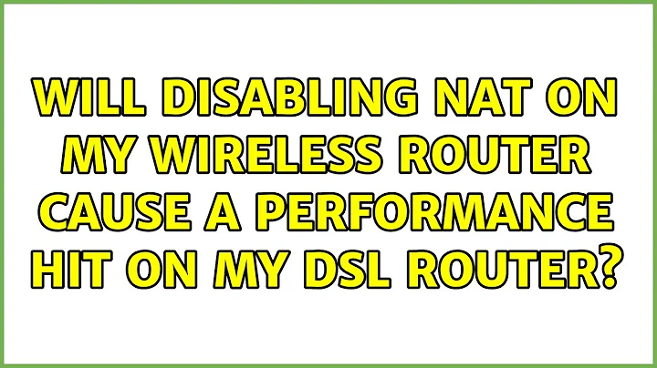 Will disabling NAT on my wireless router cause a performance hit on my DSL router?