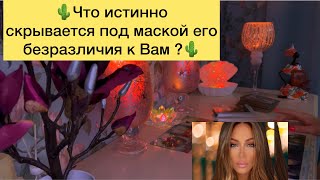 🌵Что истинно скрывается под маской его безразличия к Вам?🌵