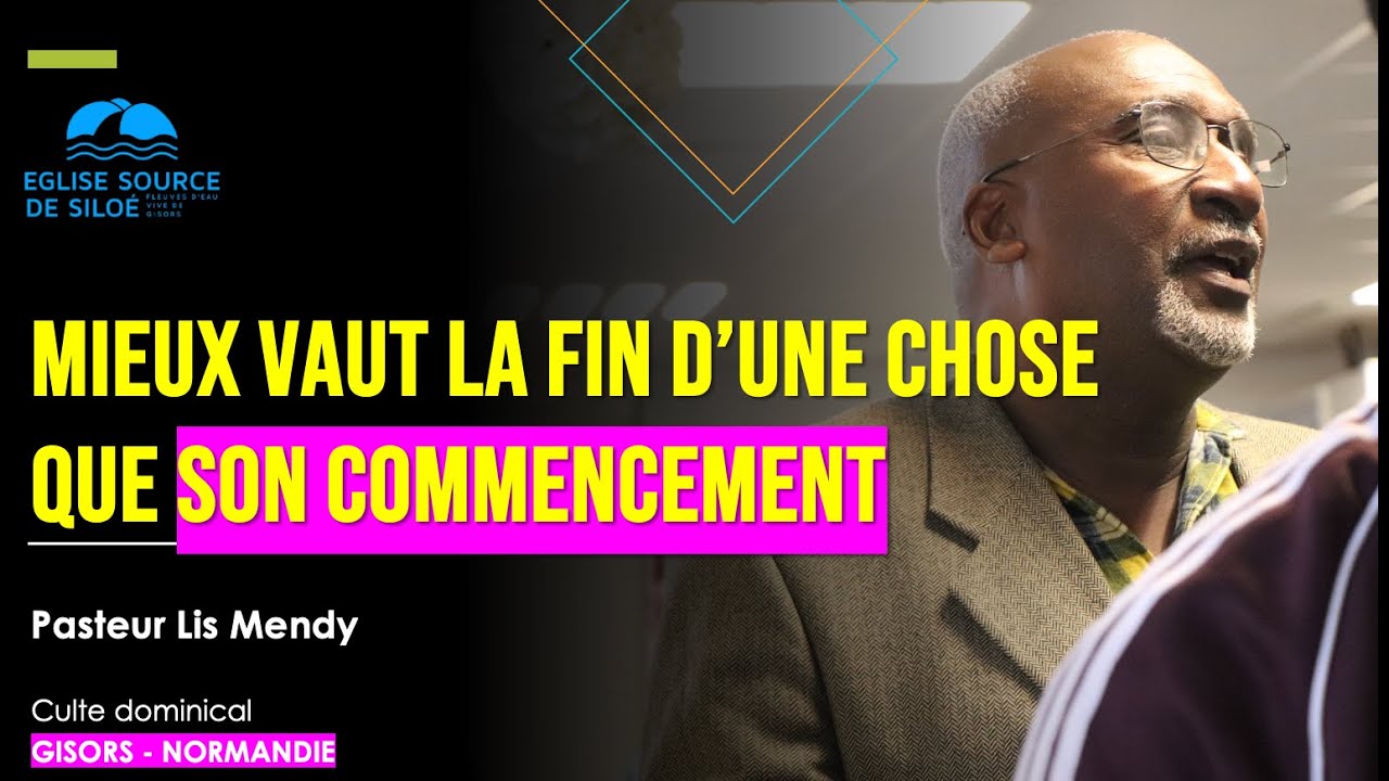 MIEUX VAUT LA FIN D’UNE CHOSE QUE SON COMMENCEMENT. Pasteur Lis Mendy